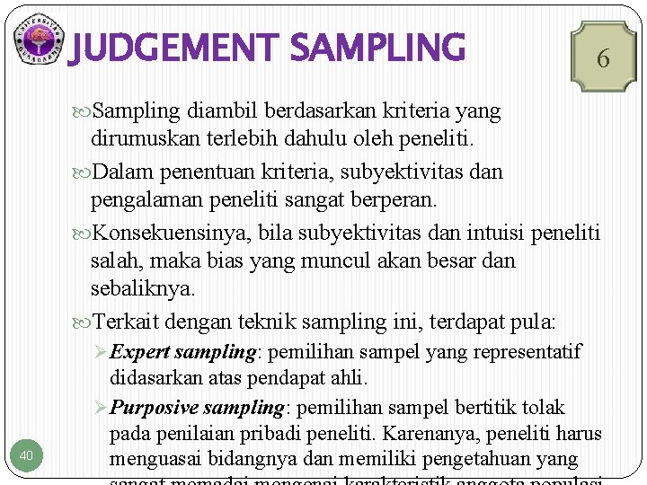 JUDGEMENT SAMPLING 6 Sampling diambil berdasarkan kriteria yang dirumuskan terlebih dahulu oleh peneliti. Dalam