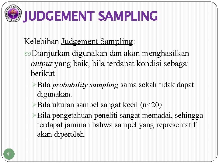 JUDGEMENT SAMPLING Kelebihan Judgement Sampling: Dianjurkan digunakan dan akan menghasilkan output yang baik, bila