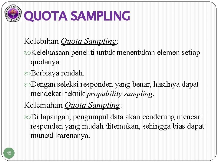 QUOTA SAMPLING Kelebihan Quota Sampling: Keleluasaan peneliti untuk menentukan elemen setiap quotanya. Berbiaya rendah.