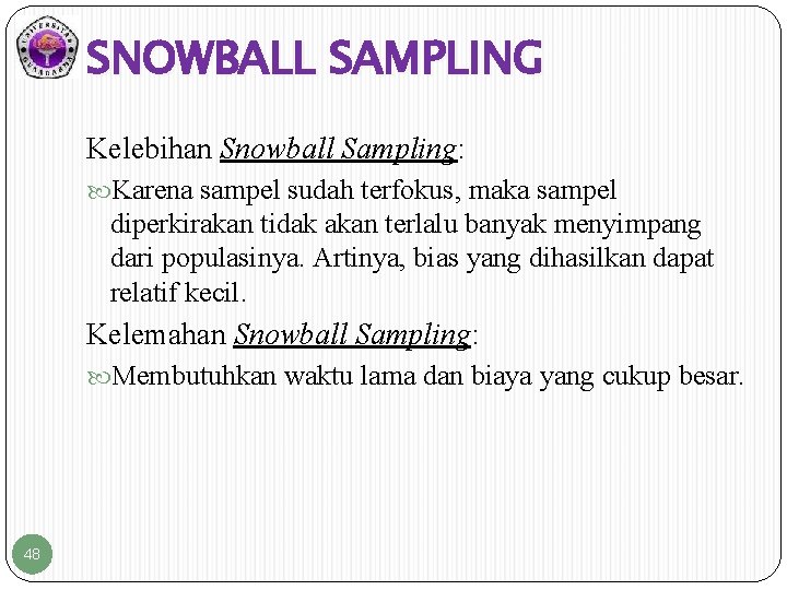 SNOWBALL SAMPLING Kelebihan Snowball Sampling: Karena sampel sudah terfokus, maka sampel diperkirakan tidak akan