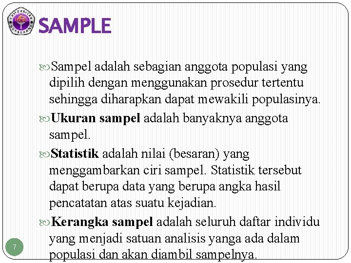 SAMPLE Sampel adalah sebagian anggota populasi yang 7 dipilih dengan menggunakan prosedur tertentu sehingga