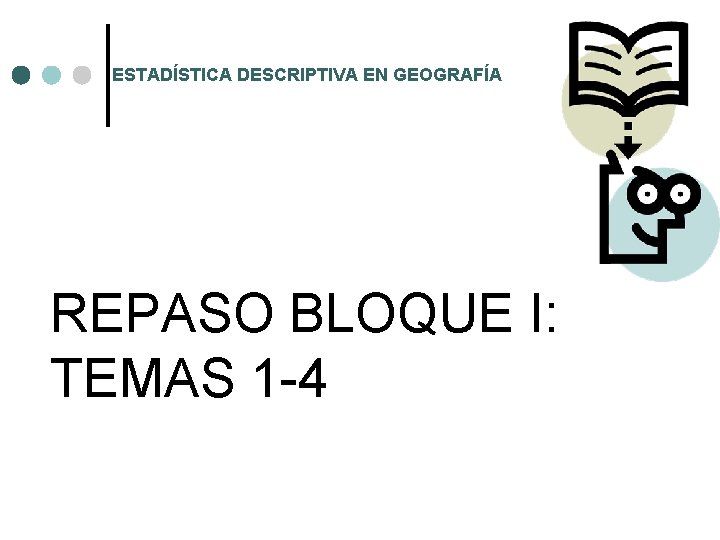 ESTADÍSTICA DESCRIPTIVA EN GEOGRAFÍA REPASO BLOQUE I: TEMAS 1 -4 