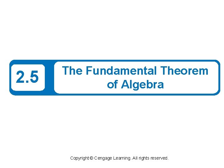 2. 5 The Fundamental Theorem of Algebra Copyright © Cengage Learning. All rights reserved.