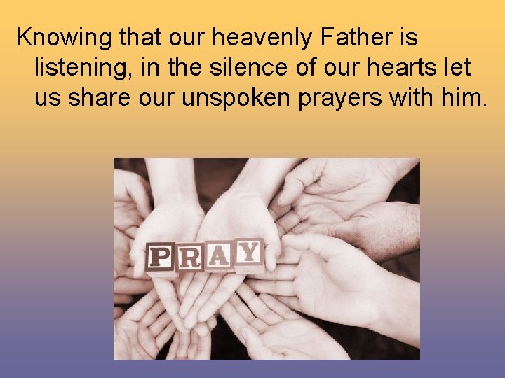 Knowing that our heavenly Father is listening, in the silence of our hearts let