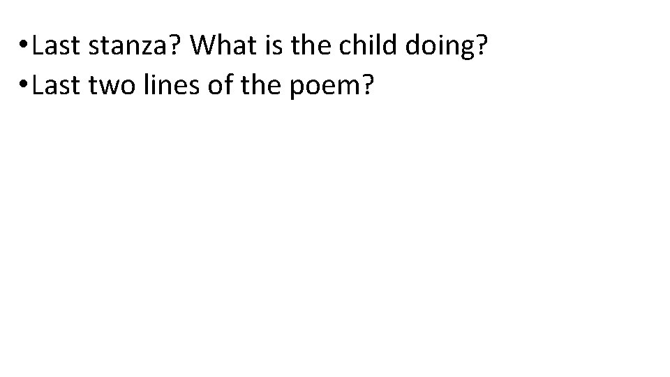  • Last stanza? What is the child doing? • Last two lines of