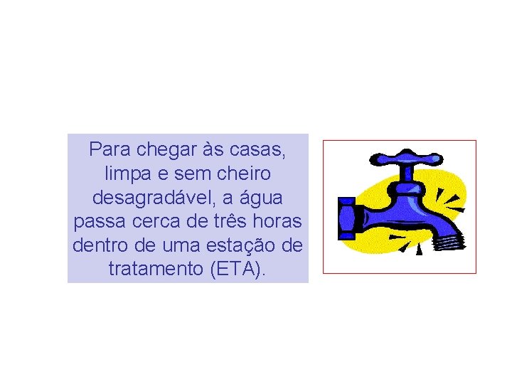 Para chegar às casas, limpa e sem cheiro desagradável, a água passa cerca de