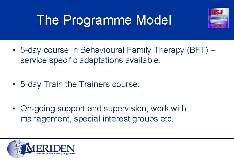 The Programme Model • 5 -day course in Behavioural Family Therapy (BFT) – service