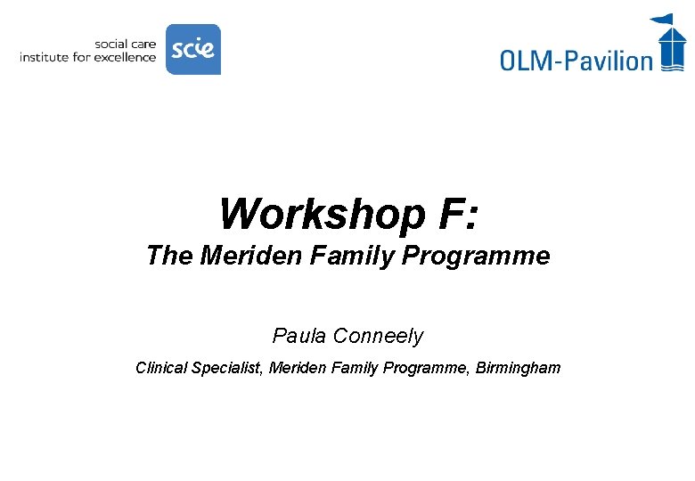 Workshop F: The Meriden Family Programme Paula Conneely Clinical Specialist, Meriden Family Programme, Birmingham