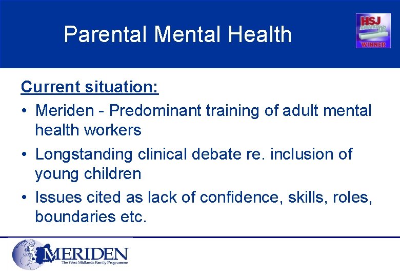 Parental Mental Health Current situation: • Meriden - Predominant training of adult mental health