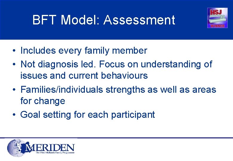 BFT Model: Assessment • Includes every family member • Not diagnosis led. Focus on