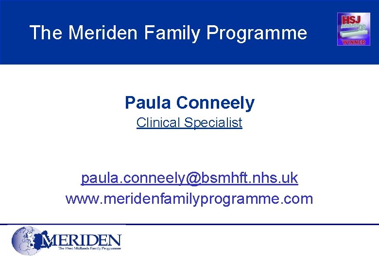 The Meriden Family Programme Paula Conneely Clinical Specialist paula. conneely@bsmhft. nhs. uk www. meridenfamilyprogramme.