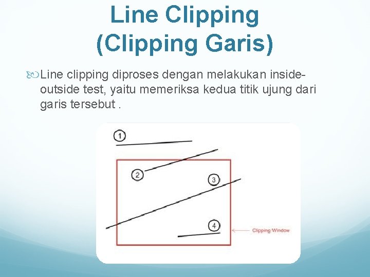 Line Clipping (Clipping Garis) Line clipping diproses dengan melakukan insideoutside test, yaitu memeriksa kedua