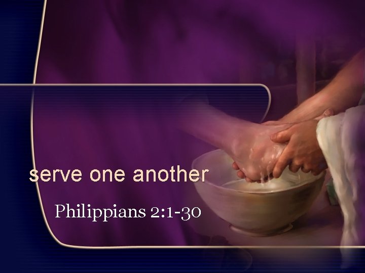 serve one another Philippians 2: 1 -30 