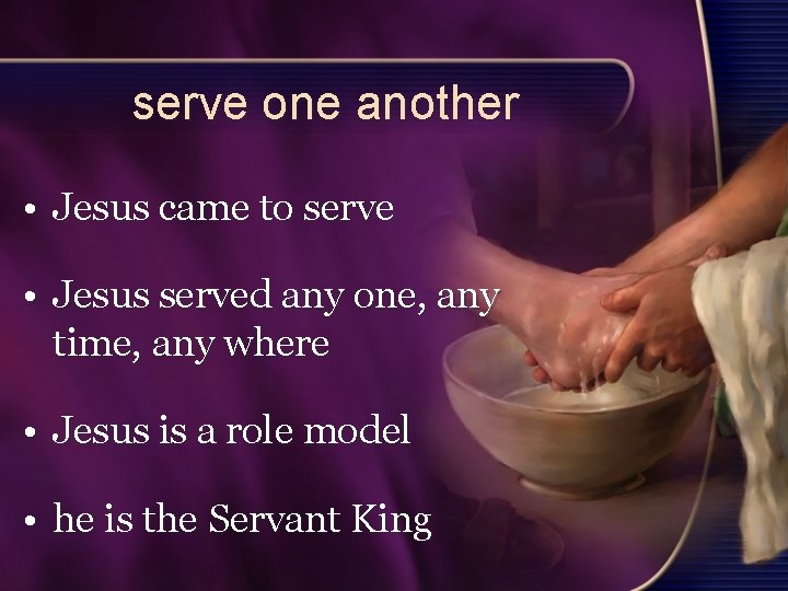 serve one another • Jesus came to serve • Jesus served any one, any