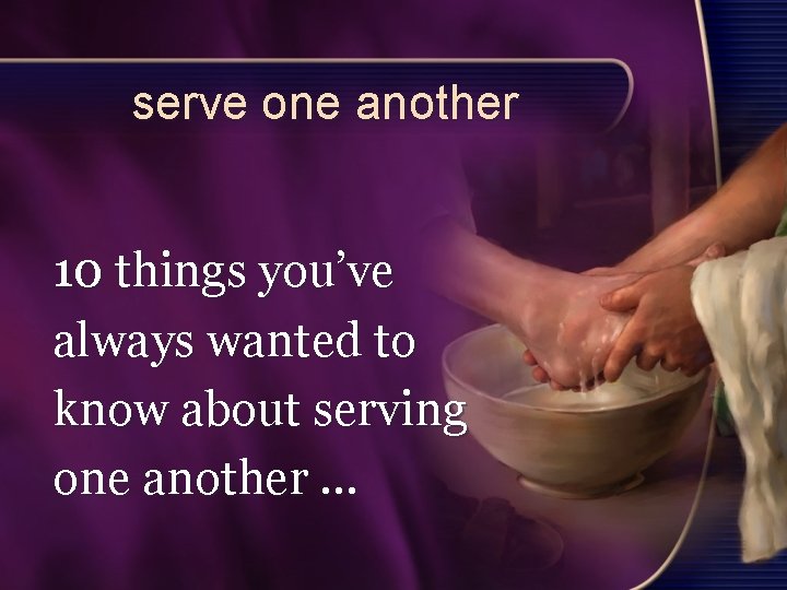 serve one another 10 things you’ve always wanted to know about serving one another