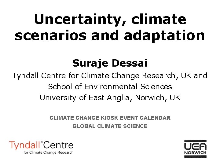 Uncertainty, climate scenarios and adaptation Suraje Dessai Tyndall Centre for Climate Change Research, UK