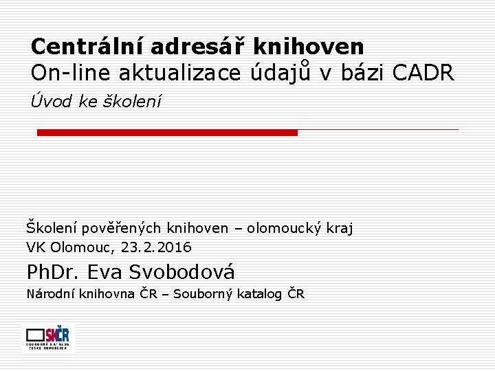 Centrální adresář knihoven On-line aktualizace údajů v bázi CADR Úvod ke školení Školení pověřených