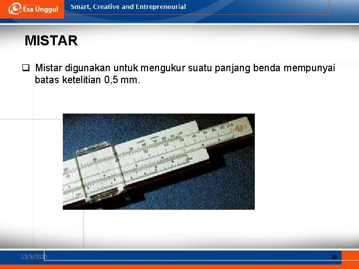 MISTAR q Mistar digunakan untuk mengukur suatu panjang benda mempunyai batas ketelitian 0, 5