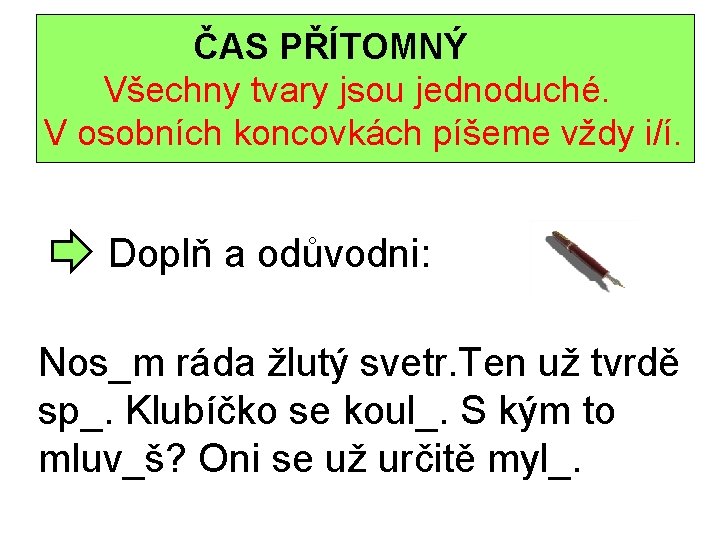 ČAS PŘÍTOMNÝ Všechny tvary jsou jednoduché. V osobních koncovkách píšeme vždy i/í. Doplň a