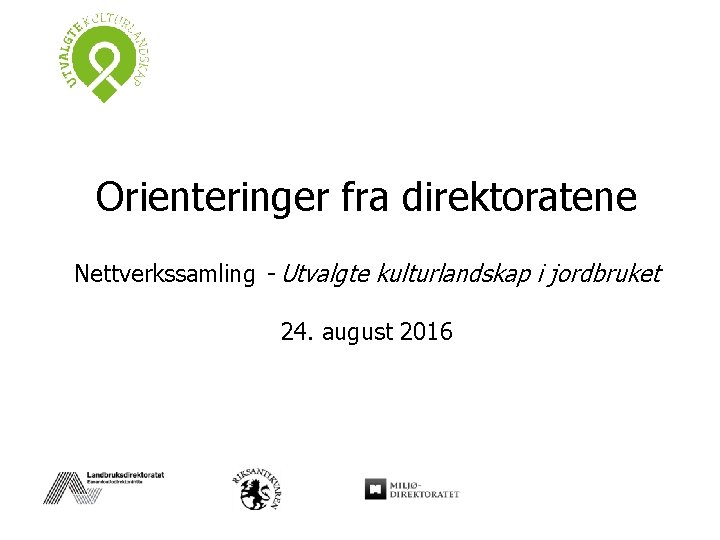 Orienteringer fra direktoratene Nettverkssamling - Utvalgte kulturlandskap i jordbruket 24. august 2016 