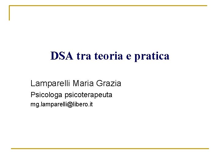 DSA tra teoria e pratica Lamparelli Maria Grazia Psicologa psicoterapeuta mg. lamparelli@libero. it DSA tra teoria e pratica Lamparelli Maria Grazia Psicologa psicoterapeuta mg. lamparelli@libero. it