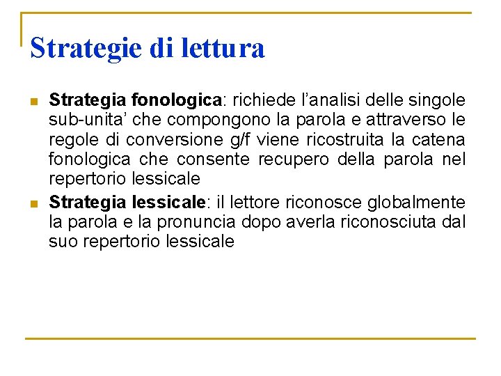 Strategie di lettura n n Strategia fonologica: richiede l’analisi delle singole sub-unita’ che compongono Strategie di lettura n n Strategia fonologica: richiede l’analisi delle singole sub-unita’ che compongono