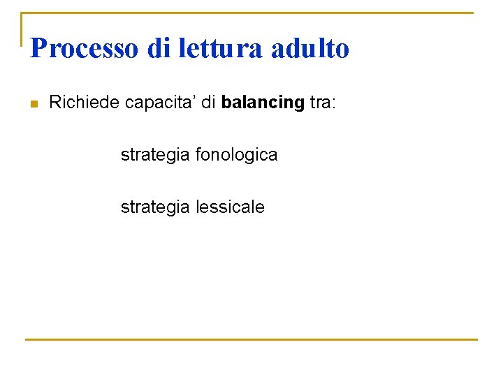 Processo di lettura adulto Richiede capacita’ di balancing tra: strategia fonologica strategia lessicale n Processo di lettura adulto Richiede capacita’ di balancing tra: strategia fonologica strategia lessicale n