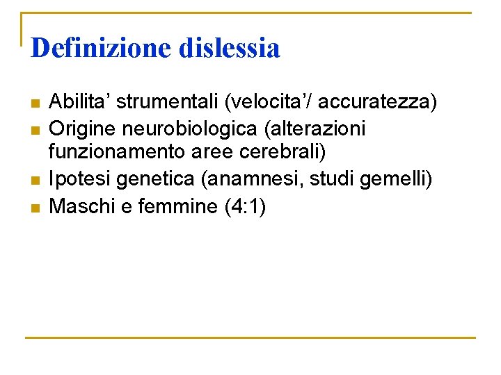Definizione dislessia n n Abilita’ strumentali (velocita’/ accuratezza) Origine neurobiologica (alterazioni funzionamento aree cerebrali) Definizione dislessia n n Abilita’ strumentali (velocita’/ accuratezza) Origine neurobiologica (alterazioni funzionamento aree cerebrali)