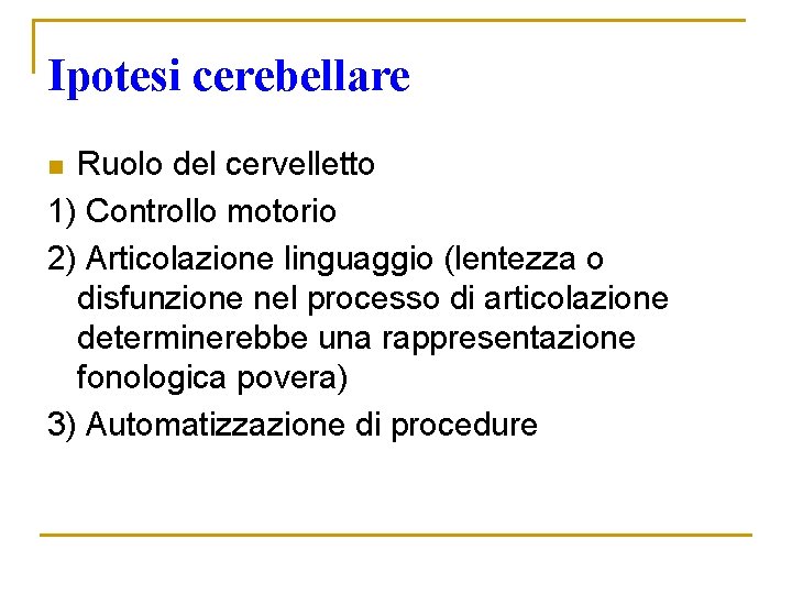 Ipotesi cerebellare Ruolo del cervelletto 1) Controllo motorio 2) Articolazione linguaggio (lentezza o disfunzione Ipotesi cerebellare Ruolo del cervelletto 1) Controllo motorio 2) Articolazione linguaggio (lentezza o disfunzione