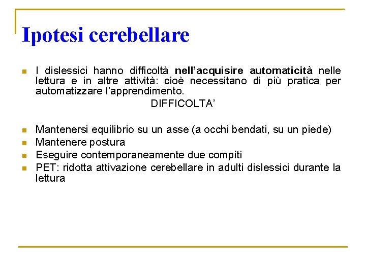 Ipotesi cerebellare n I dislessici hanno difficoltà nell’acquisire automaticità nelle lettura e in altre Ipotesi cerebellare n I dislessici hanno difficoltà nell’acquisire automaticità nelle lettura e in altre