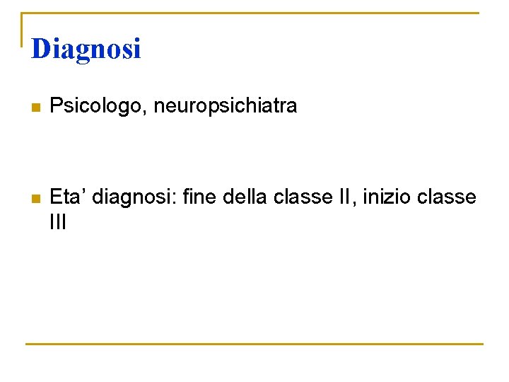 Diagnosi n Psicologo, neuropsichiatra n Eta’ diagnosi: fine della classe II, inizio classe III Diagnosi n Psicologo, neuropsichiatra n Eta’ diagnosi: fine della classe II, inizio classe III