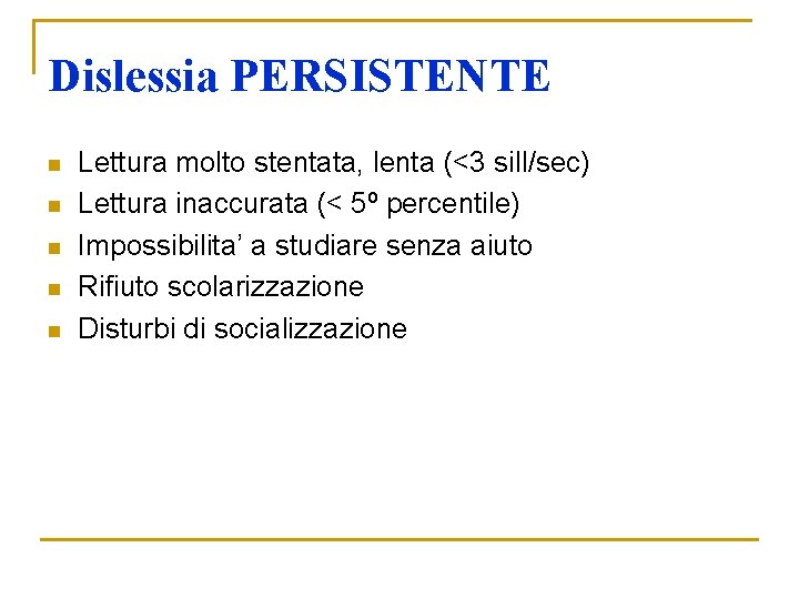 Dislessia PERSISTENTE n n n Lettura molto stentata, lenta (<3 sill/sec) Lettura inaccurata (< Dislessia PERSISTENTE n n n Lettura molto stentata, lenta (<3 sill/sec) Lettura inaccurata (<