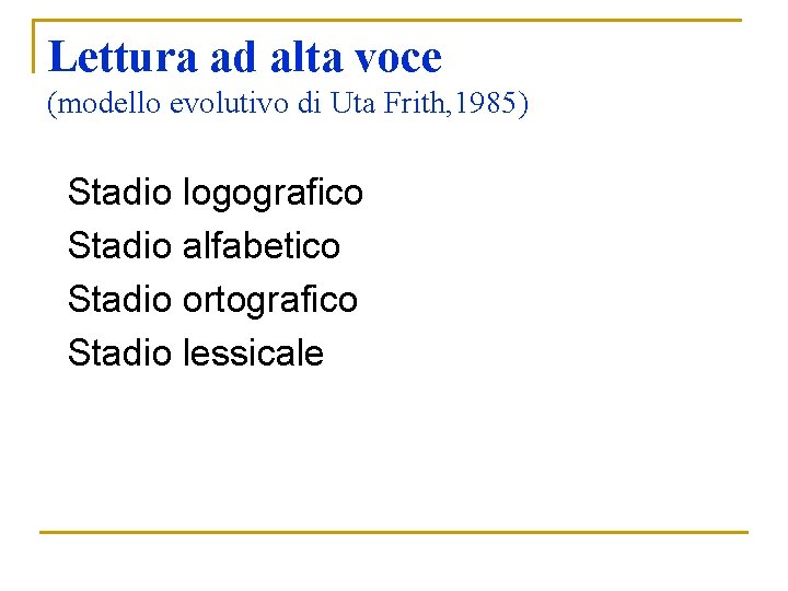 Lettura ad alta voce (modello evolutivo di Uta Frith, 1985) Stadio logografico Stadio alfabetico Lettura ad alta voce (modello evolutivo di Uta Frith, 1985) Stadio logografico Stadio alfabetico