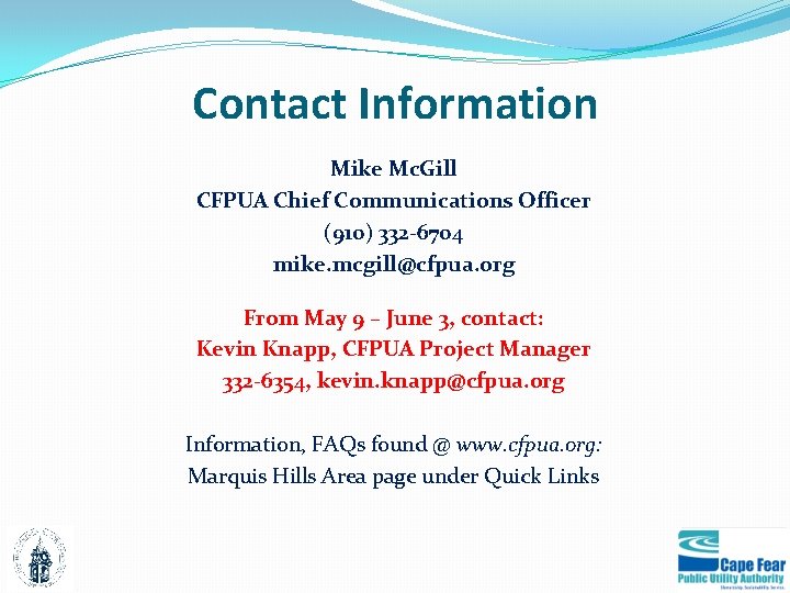 Contact Information Mike Mc. Gill CFPUA Chief Communications Officer (910) 332 -6704 mike. mcgill@cfpua.