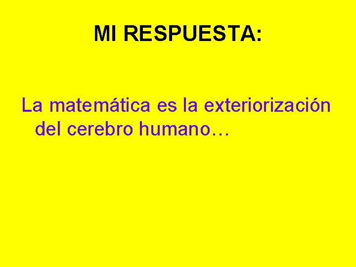 MI RESPUESTA: La matemática es la exteriorización del cerebro humano… 