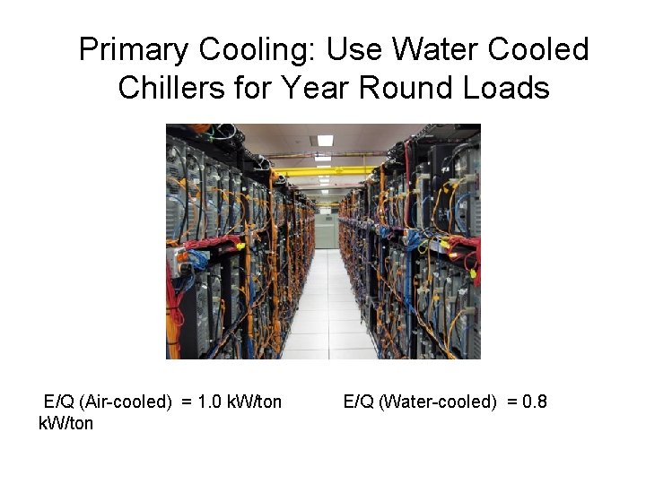 Primary Cooling: Use Water Cooled Chillers for Year Round Loads E/Q (Air-cooled) = 1.