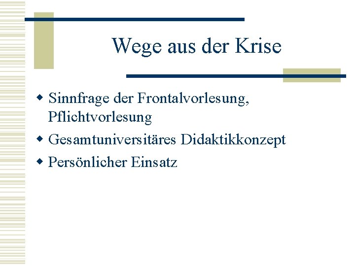 Wege aus der Krise w Sinnfrage der Frontalvorlesung, Pflichtvorlesung w Gesamtuniversitäres Didaktikkonzept w Persönlicher