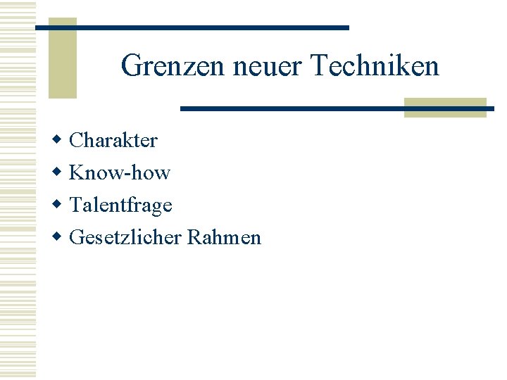 Grenzen neuer Techniken w Charakter w Know-how w Talentfrage w Gesetzlicher Rahmen 