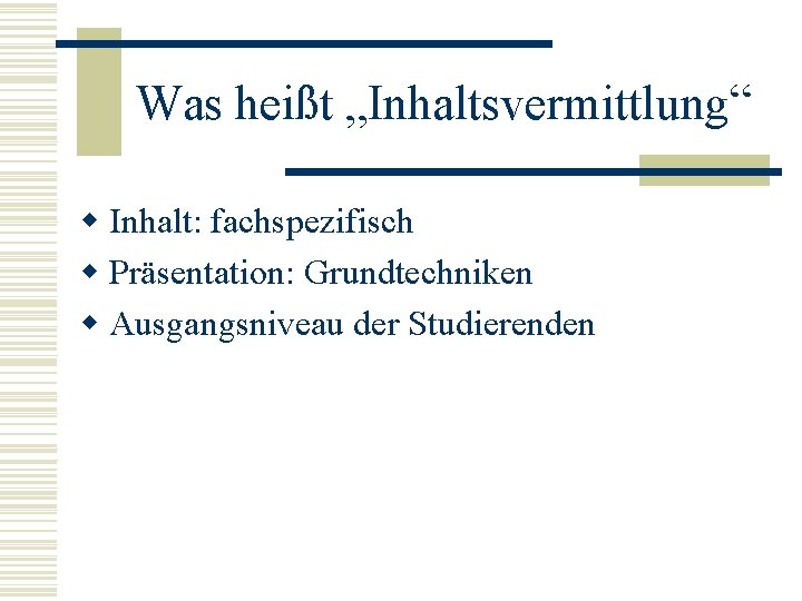 Was heißt „Inhaltsvermittlung“ w Inhalt: fachspezifisch w Präsentation: Grundtechniken w Ausgangsniveau der Studierenden 