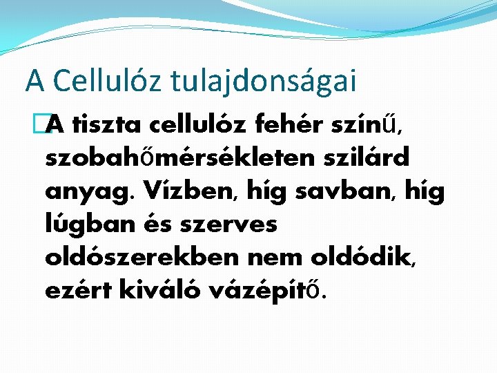 A Cellulóz tulajdonságai �A tiszta cellulóz fehér színű, szobahőmérsékleten szilárd anyag. Vízben, híg savban,