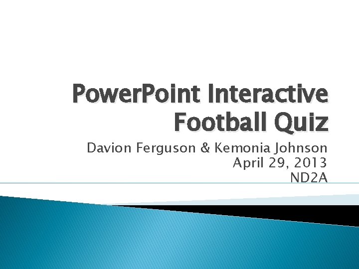 Power. Point Interactive Football Quiz Davion Ferguson & Kemonia Johnson April 29, 2013 ND