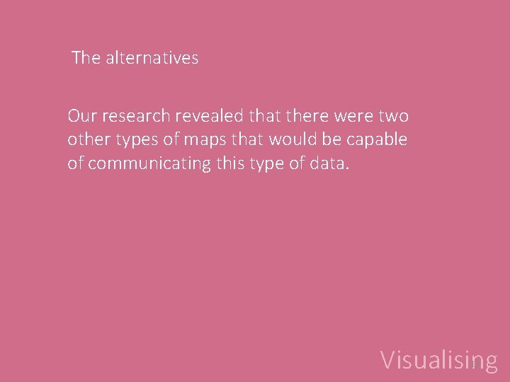 The alternatives Our research revealed that there were two other types of maps that