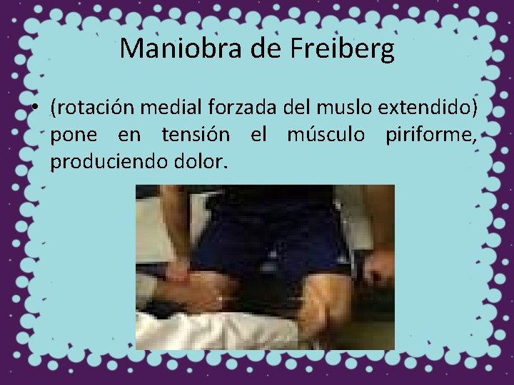Maniobra de Freiberg • (rotación medial forzada del muslo extendido) pone en tensión el