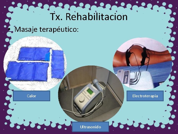 Tx. Rehabilitacion • Masaje terapéutico: Calor Electroterapia Ultrasonido 