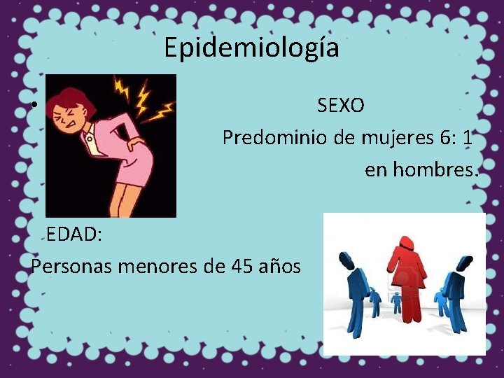 Epidemiología • SEXO Predominio de mujeres 6: 1 en hombres. EDAD: Personas menores de