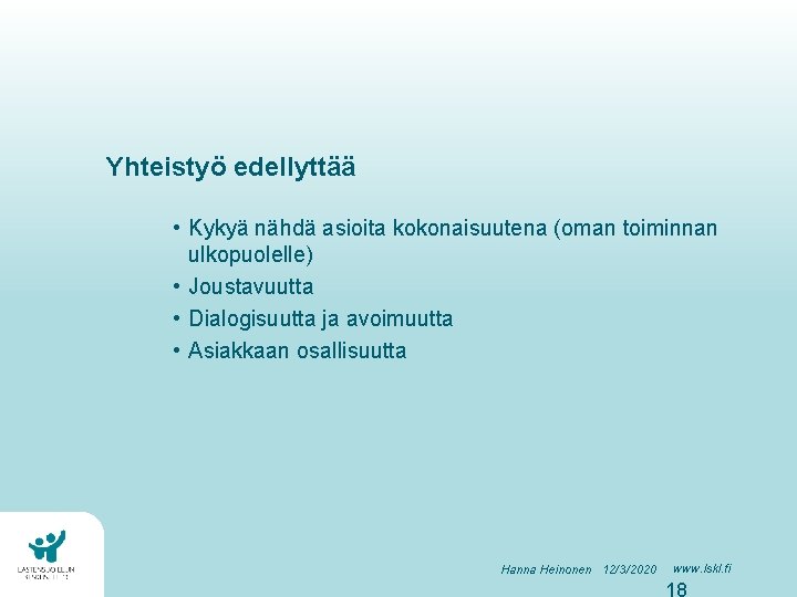 Yhteistyö edellyttää • Kykyä nähdä asioita kokonaisuutena (oman toiminnan ulkopuolelle) • Joustavuutta • Dialogisuutta Yhteistyö edellyttää • Kykyä nähdä asioita kokonaisuutena (oman toiminnan ulkopuolelle) • Joustavuutta • Dialogisuutta