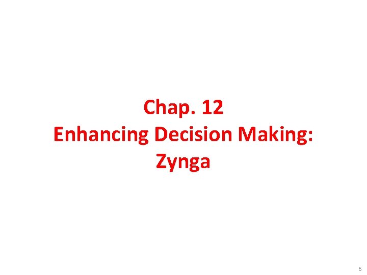 Chap. 12 Enhancing Decision Making: Zynga 6 