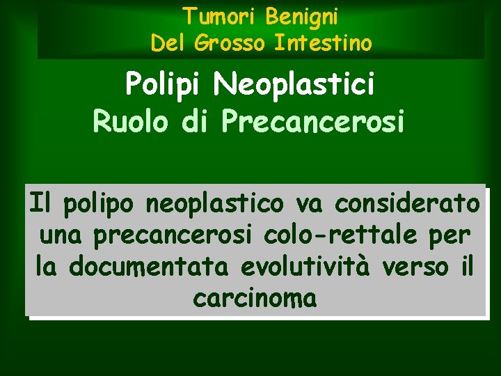 Tumori Benigni Del Grosso Intestino Polipi Neoplastici Ruolo di Precancerosi Il polipo neoplastico va