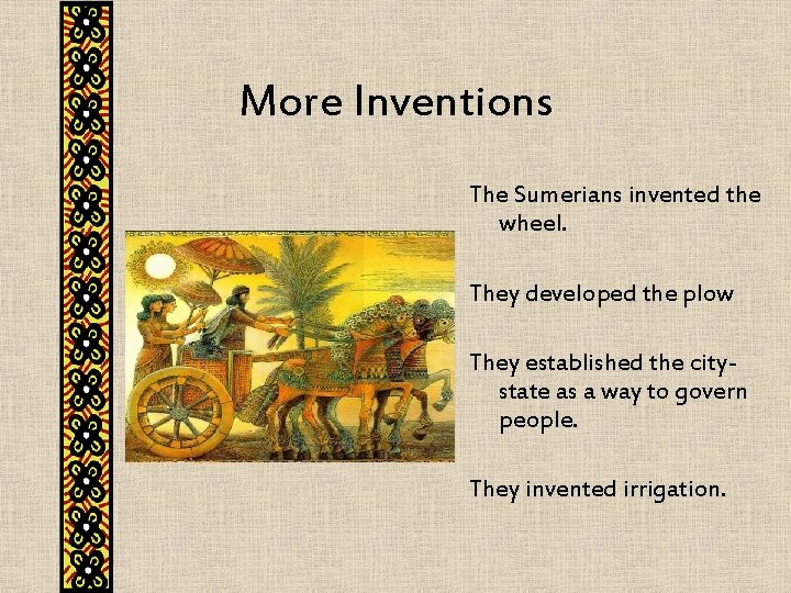 More Inventions The Sumerians invented the wheel. They developed the plow They established the