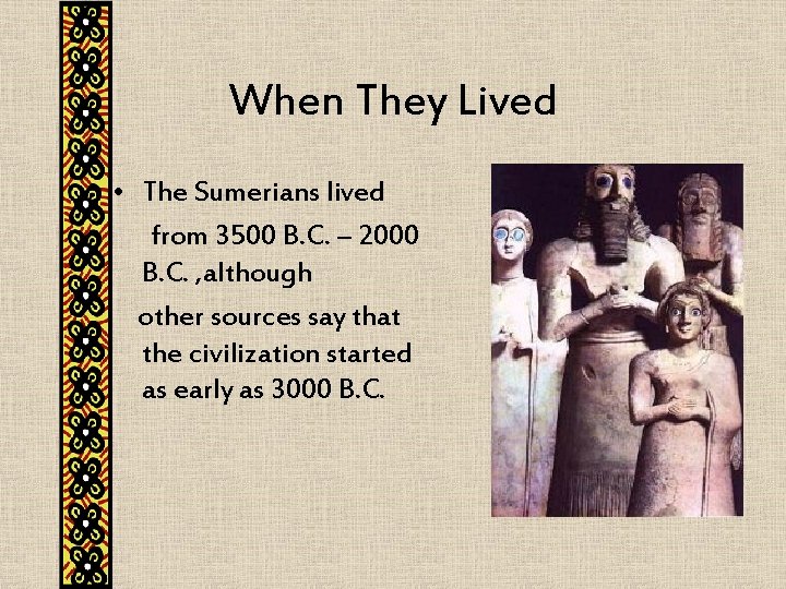 When They Lived • The Sumerians lived from 3500 B. C. – 2000 B.